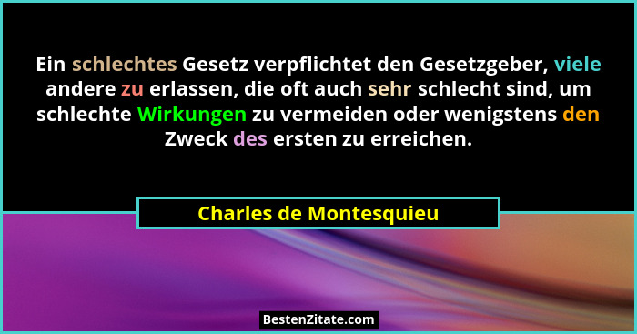 Ein schlechtes Gesetz verpflichtet den Gesetzgeber, viele andere zu erlassen, die oft auch sehr schlecht sind, um schlechte W... - Charles de Montesquieu