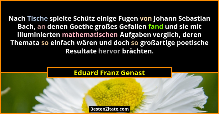 Nach Tische spielte Schütz einige Fugen von Johann Sebastian Bach, an denen Goethe großes Gefallen fand und sie mit illuminierte... - Eduard Franz Genast