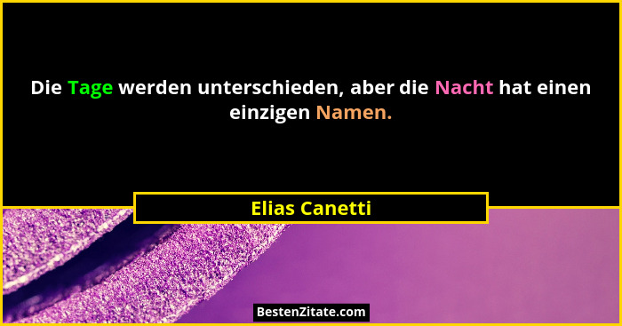 Die Tage werden unterschieden, aber die Nacht hat einen einzigen Namen.... - Elias Canetti