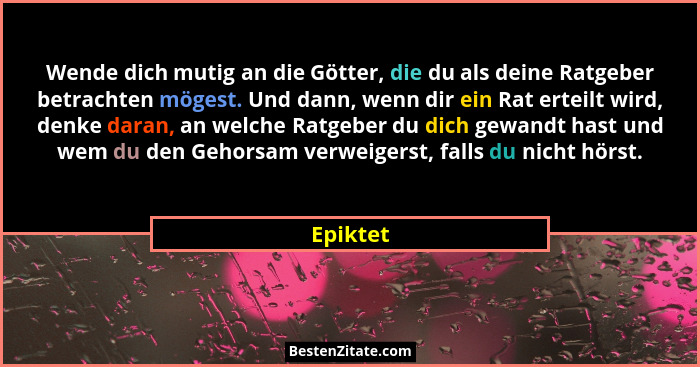 Wende dich mutig an die Götter, die du als deine Ratgeber betrachten mögest. Und dann, wenn dir ein Rat erteilt wird, denke daran, an welche... - Epiktet