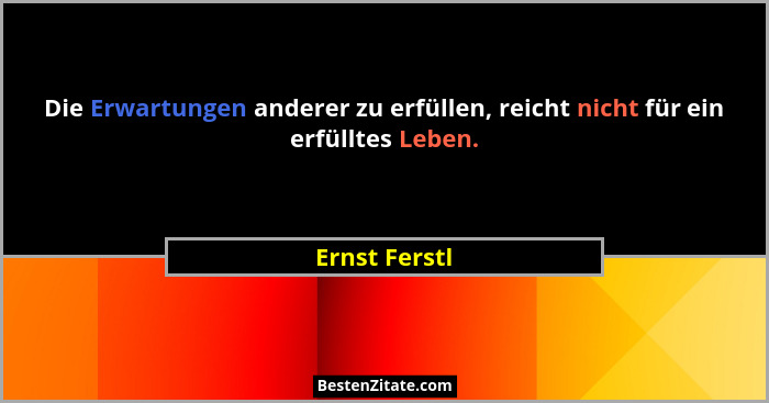 Die Erwartungen anderer zu erfüllen, reicht nicht für ein erfülltes Leben.... - Ernst Ferstl