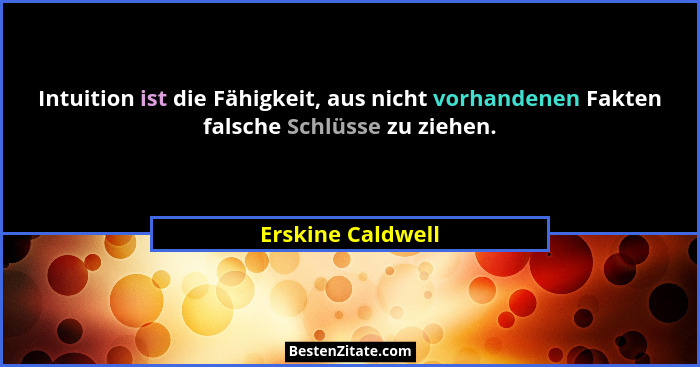 Intuition ist die Fähigkeit, aus nicht vorhandenen Fakten falsche Schlüsse zu ziehen.... - Erskine Caldwell