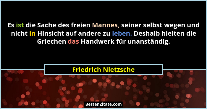 Es ist die Sache des freien Mannes, seiner selbst wegen und nicht in Hinsicht auf andere zu leben. Deshalb hielten die Griechen... - Friedrich Nietzsche