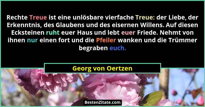 Rechte Treue ist eine unlösbare vierfache Treue: der Liebe, der Erkenntnis, des Glaubens und des eisernen Willens. Auf diesen Ecks... - Georg von Oertzen