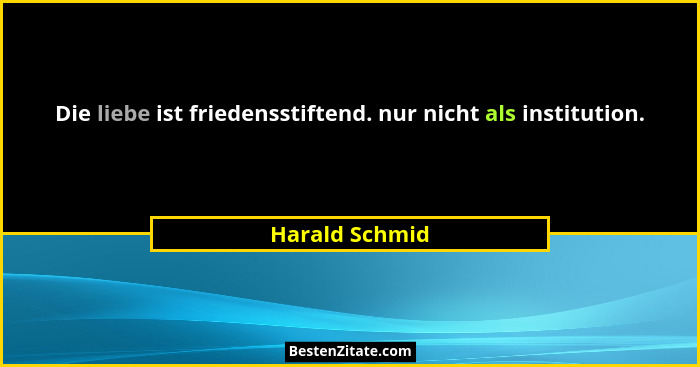 Die liebe ist friedensstiftend. nur nicht als institution.... - Harald Schmid
