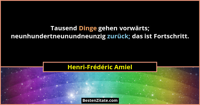 Tausend Dinge gehen vorwärts; neunhundertneunundneunzig zurück; das ist Fortschritt.... - Henri-Frédéric Amiel