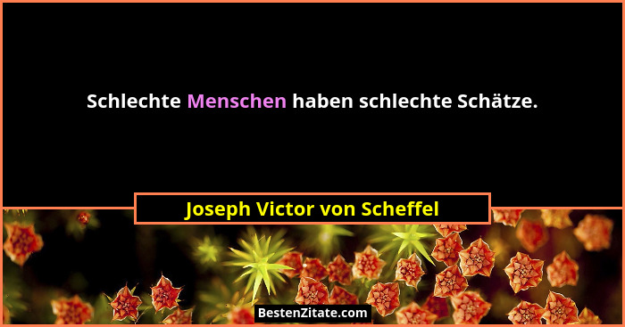 Schlechte Menschen haben schlechte Schätze.... - Joseph Victor von Scheffel