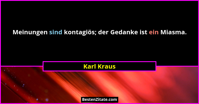 Meinungen sind kontagiös; der Gedanke ist ein Miasma.... - Karl Kraus
