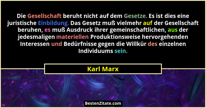 Die Gesellschaft beruht nicht auf dem Gesetze. Es ist dies eine juristische Einbildung. Das Gesetz muß vielmehr auf der Gesellschaft beruh... - Karl Marx