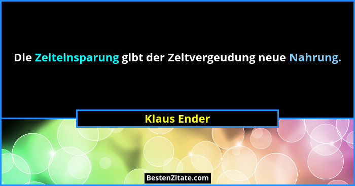 Die Zeiteinsparung gibt der Zeitvergeudung neue Nahrung.... - Klaus Ender