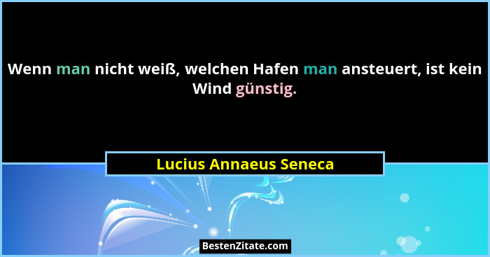 Wenn man nicht weiß, welchen Hafen man ansteuert, ist kein Wind günstig.... - Lucius Annaeus Seneca