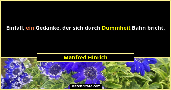 Einfall, ein Gedanke, der sich durch Dummheit Bahn bricht.... - Manfred Hinrich