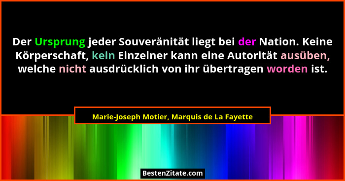 Der Ursprung jeder Souveränität liegt bei der Nation. Keine Körperschaft, kein Einzelner kann eine Autori... - Marie-Joseph Motier, Marquis de La Fayette