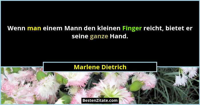 Wenn man einem Mann den kleinen Finger reicht, bietet er seine ganze Hand.... - Marlene Dietrich