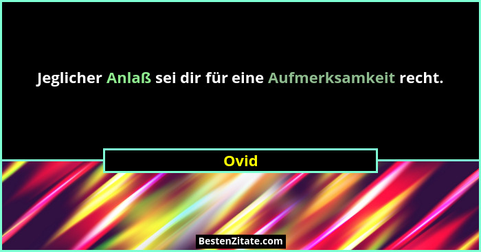 Jeglicher Anlaß sei dir für eine Aufmerksamkeit recht.... - Ovid