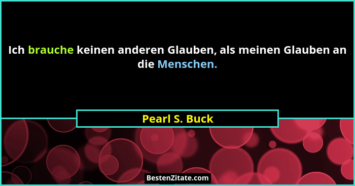 Ich brauche keinen anderen Glauben, als meinen Glauben an die Menschen.... - Pearl S. Buck