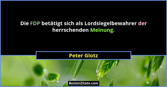 Die FDP betätigt sich als Lordsiegelbewahrer der herrschenden Meinung.... - Peter Glotz