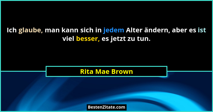 Ich glaube, man kann sich in jedem Alter ändern, aber es ist viel besser, es jetzt zu tun.... - Rita Mae Brown