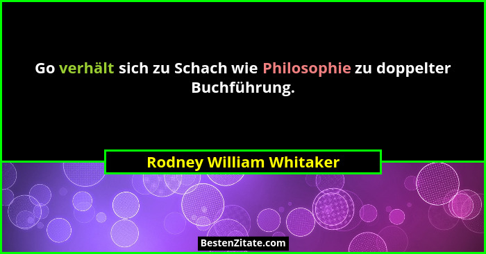 Go verhält sich zu Schach wie Philosophie zu doppelter Buchführung.... - Rodney William Whitaker