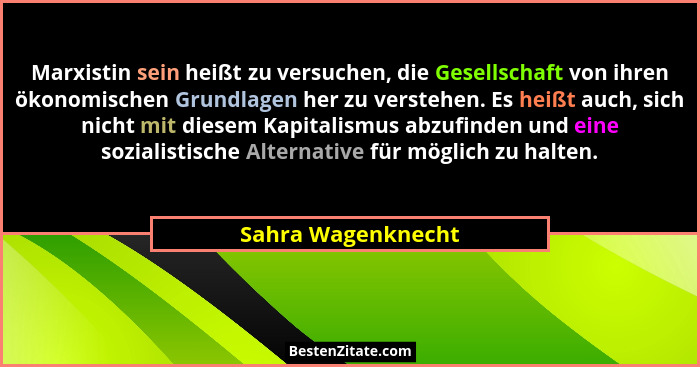 Marxistin sein heißt zu versuchen, die Gesellschaft von ihren ökonomischen Grundlagen her zu verstehen. Es heißt auch, sich nicht... - Sahra Wagenknecht