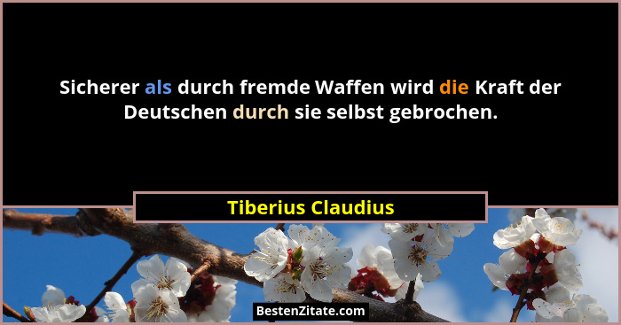 Sicherer als durch fremde Waffen wird die Kraft der Deutschen durch sie selbst gebrochen.... - Tiberius Claudius
