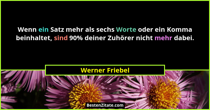 Wenn ein Satz mehr als sechs Worte oder ein Komma beinhaltet, sind 90% deiner Zuhörer nicht mehr dabei.... - Werner Friebel