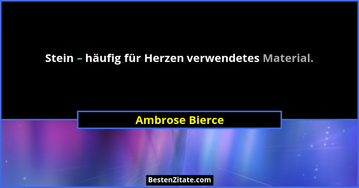 Stein – häufig für Herzen verwendetes Material.... - Ambrose Bierce