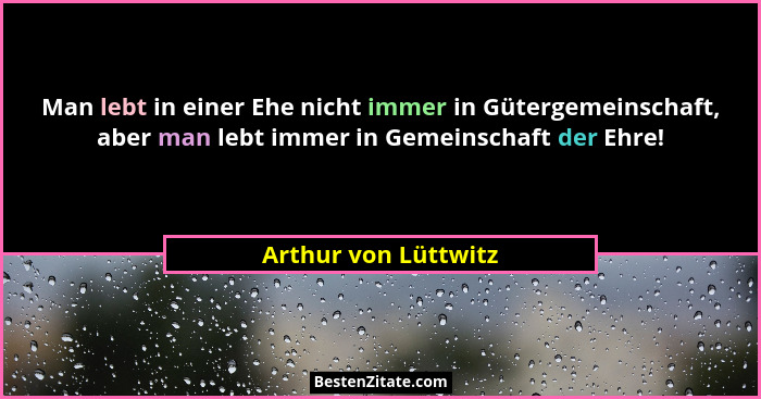 Man lebt in einer Ehe nicht immer in Gütergemeinschaft, aber man lebt immer in Gemeinschaft der Ehre!... - Arthur von Lüttwitz