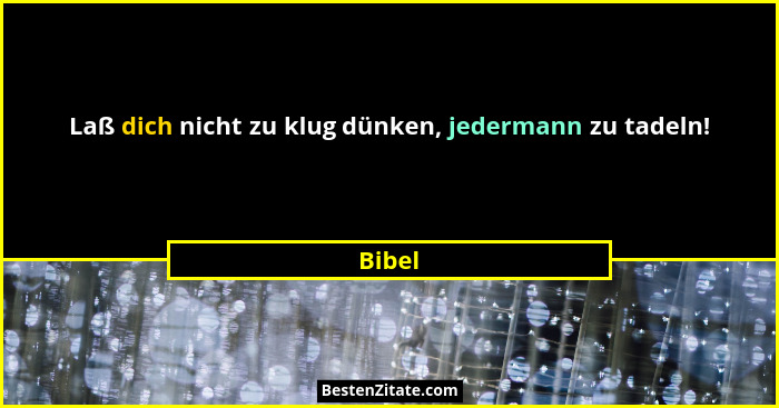 Laß dich nicht zu klug dünken, jedermann zu tadeln!... - Bibel
