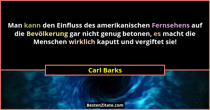 Man kann den Einfluss des amerikanischen Fernsehens auf die Bevölkerung gar nicht genug betonen, es macht die Menschen wirklich kaputt un... - Carl Barks