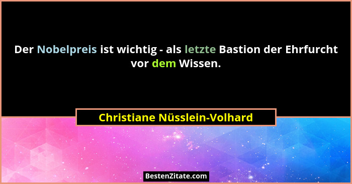 Der Nobelpreis ist wichtig - als letzte Bastion der Ehrfurcht vor dem Wissen.... - Christiane Nüsslein-Volhard