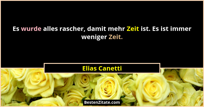 Es wurde alles rascher, damit mehr Zeit ist. Es ist immer weniger Zeit.... - Elias Canetti