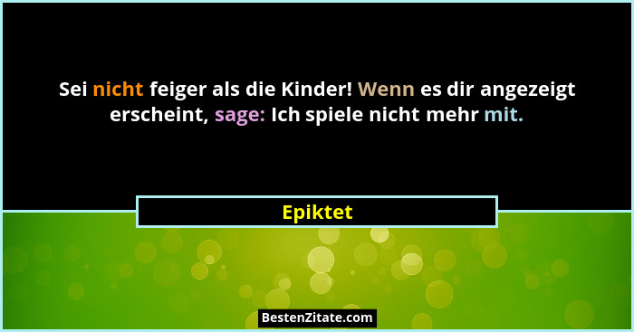 Sei nicht feiger als die Kinder! Wenn es dir angezeigt erscheint, sage: Ich spiele nicht mehr mit.... - Epiktet
