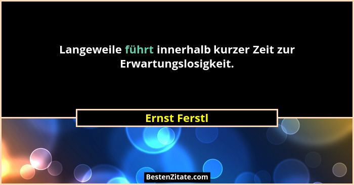 Langeweile führt innerhalb kurzer Zeit zur Erwartungslosigkeit.... - Ernst Ferstl