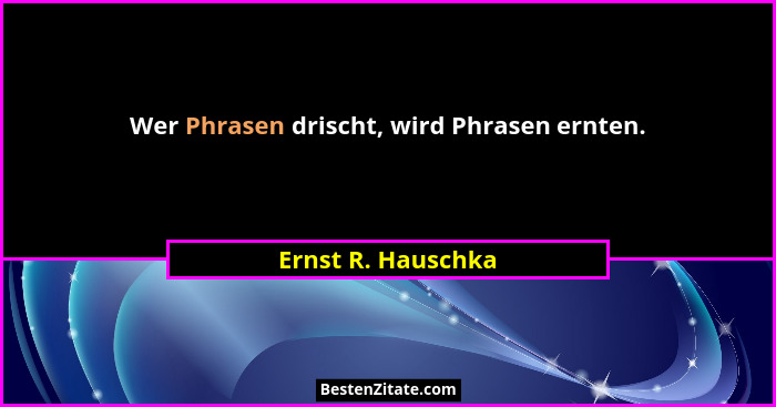 Wer Phrasen drischt, wird Phrasen ernten.... - Ernst R. Hauschka