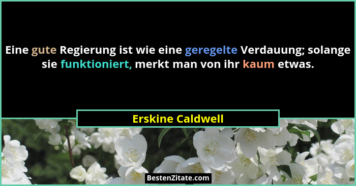 Eine gute Regierung ist wie eine geregelte Verdauung; solange sie funktioniert, merkt man von ihr kaum etwas.... - Erskine Caldwell