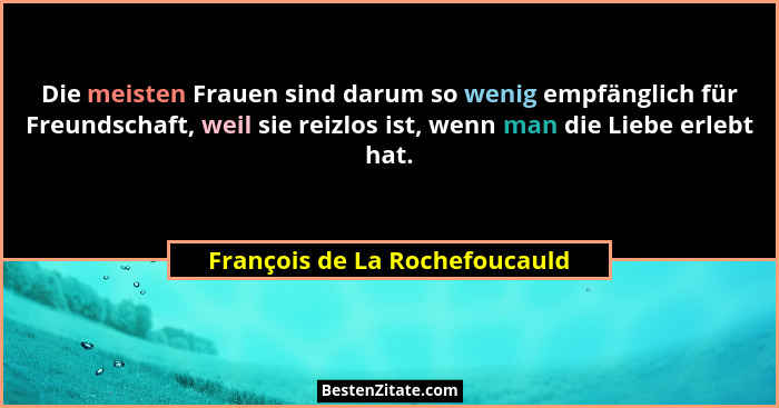 Die meisten Frauen sind darum so wenig empfänglich für Freundschaft, weil sie reizlos ist, wenn man die Liebe erlebt ha... - François de La Rochefoucauld