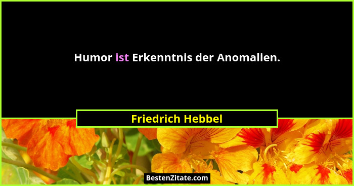 Humor ist Erkenntnis der Anomalien.... - Friedrich Hebbel