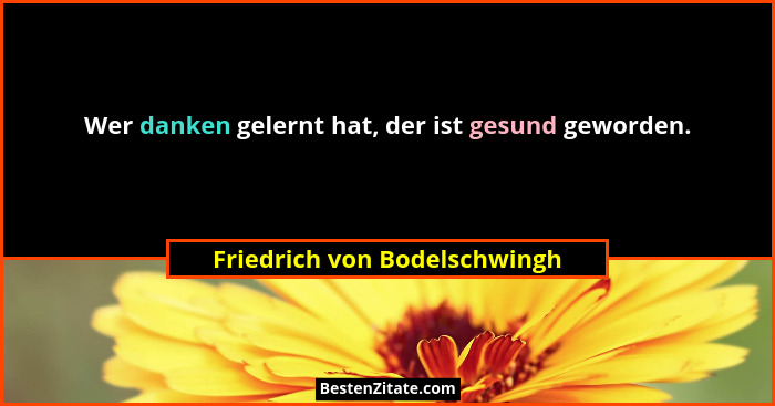 Wer danken gelernt hat, der ist gesund geworden.... - Friedrich von Bodelschwingh