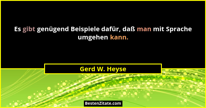 Es gibt genügend Beispiele dafür, daß man mit Sprache umgehen kann.... - Gerd W. Heyse