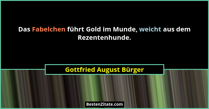 Das Fabelchen führt Gold im Munde, weicht aus dem Rezentenhunde.... - Gottfried August Bürger