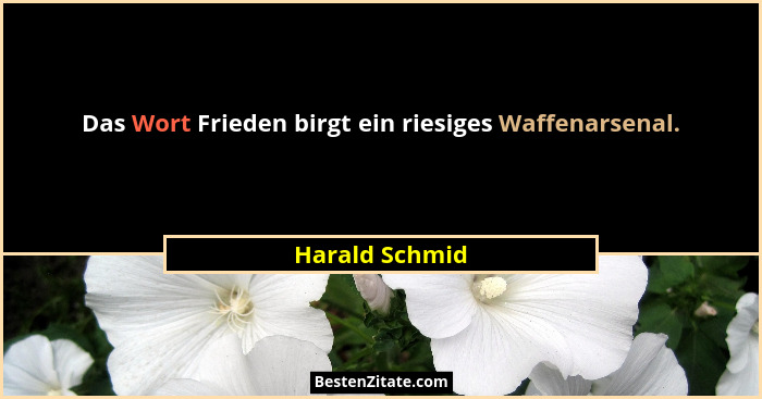 Das Wort Frieden birgt ein riesiges Waffenarsenal.... - Harald Schmid