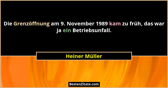Die Grenzöffnung am 9. November 1989 kam zu früh, das war ja ein Betriebsunfall.... - Heiner Müller