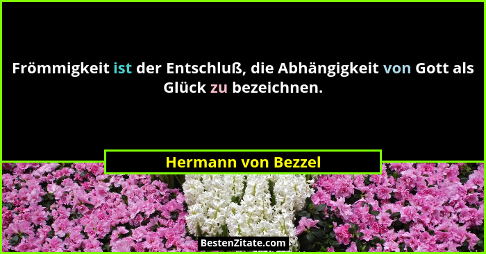 Frömmigkeit ist der Entschluß, die Abhängigkeit von Gott als Glück zu bezeichnen.... - Hermann von Bezzel