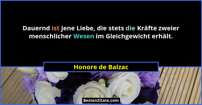 Dauernd ist jene Liebe, die stets die Kräfte zweier menschlicher Wesen im Gleichgewicht erhält.... - Honore de Balzac