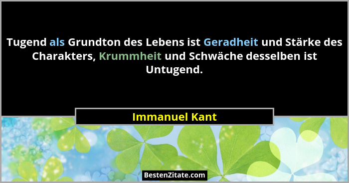 Tugend als Grundton des Lebens ist Geradheit und Stärke des Charakters, Krummheit und Schwäche desselben ist Untugend.... - Immanuel Kant