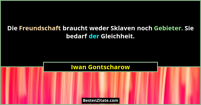 Die Freundschaft braucht weder Sklaven noch Gebieter. Sie bedarf der Gleichheit.... - Iwan Gontscharow