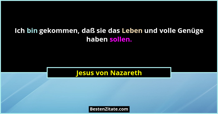 Ich bin gekommen, daß sie das Leben und volle Genüge haben sollen.... - Jesus von Nazareth