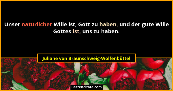Unser natürlicher Wille ist, Gott zu haben, und der gute Wille Gottes ist, uns zu haben.... - Juliane von Braunschweig-Wolfenbüttel