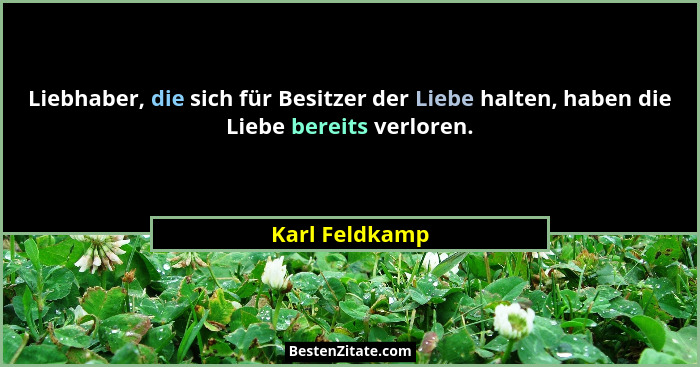 Liebhaber, die sich für Besitzer der Liebe halten, haben die Liebe bereits verloren.... - Karl Feldkamp
